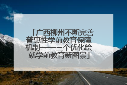 广西柳州不断完善普惠性学前教育保障机制——三个优化绘就学前教育新图景