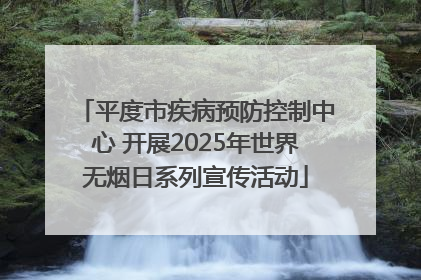 平度市疾病预防控制中心 开展2025年世界无烟日系列宣传活动