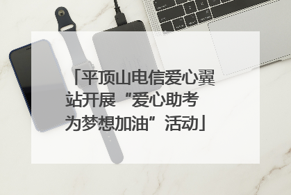 平顶山电信爱心翼站开展“爱心助考 为梦想加油”活动