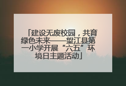 建设无废校园，共育绿色未来——望江县第一小学开展“六五”环境日主题活动