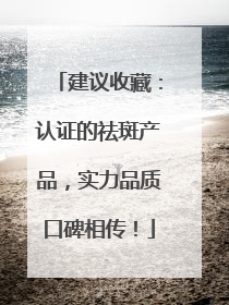 建议收藏：认证的祛斑产品，实力品质口碑相传！