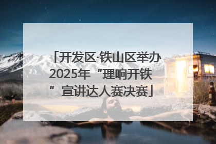 开发区·铁山区举办2025年“理响开铁”宣讲达人赛决赛
