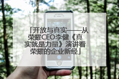 开放与真实——从荣耀CEO李健《真实就是力量》演讲看荣耀的企业新经
