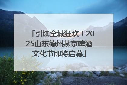 引爆全城狂欢！2025山东德州燕京啤酒文化节即将启幕