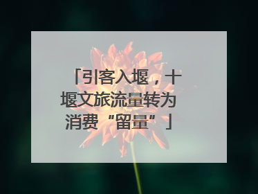 引客入堰，十堰文旅流量转为消费“留量”