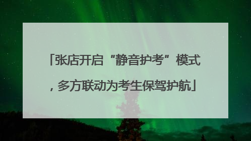 张店开启“静音护考”模式，多方联动为考生保驾护航