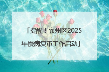 提醒！襄州区2025年慢病复审工作启动