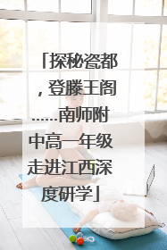探秘瓷都，登滕王阁……南师附中高一年级走进江西深度研学