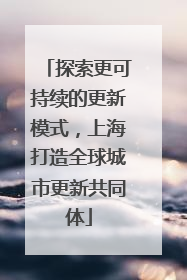 探索更可持续的更新模式，上海打造全球城市更新共同体