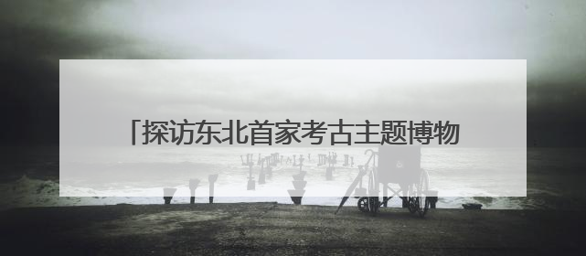 探访东北首家考古主题博物馆 近距离感知红山文化