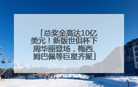总奖金高达10亿美元！新版世俱杯下周华丽登场，梅西、姆巴佩等巨星齐聚