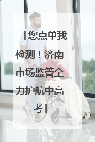 您点单我检测！济南市场监管全力护航中高考