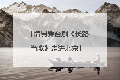 情景舞台剧《长路当歌》走进北京