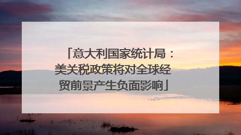 意大利国家统计局：美关税政策将对全球经贸前景产生负面影响