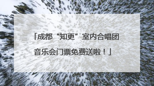 成都“知更”室内合唱团音乐会门票免费送啦！