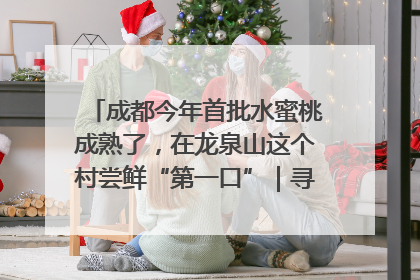 成都今年首批水蜜桃成熟了，在龙泉山这个村尝鲜“第一口”｜寻找和美乡村推荐官