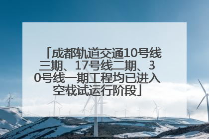 成都轨道交通10号线三期、17号线二期、30号线一期工程均已进入空载试运行阶段