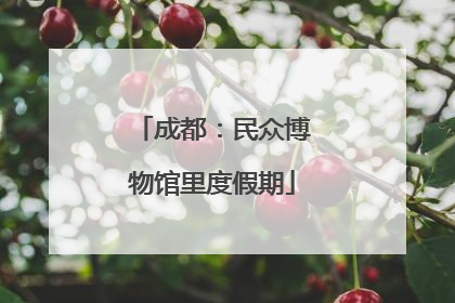 成都：民众博物馆里度假期