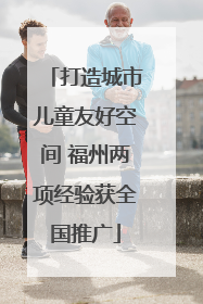 打造城市儿童友好空间 福州两项经验获全国推广