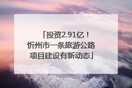 投资2.91亿！忻州市一条旅游公路项目建设有新动态