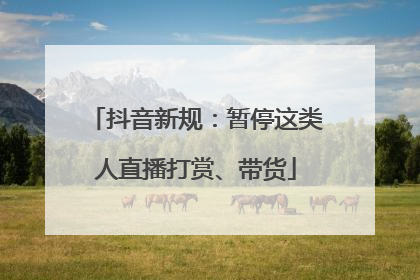 抖音新规：暂停这类人直播打赏、带货