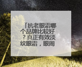 抗老眼霜哪个品牌比较好？真正有效淡纹眼霜，眼周护理紫微星