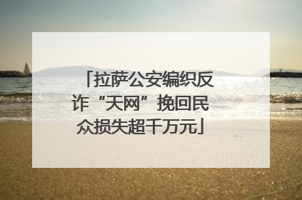 拉萨公安编织反诈“天网”挽回民众损失超千万元