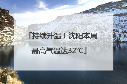 持续升温！沈阳本周最高气温达32℃