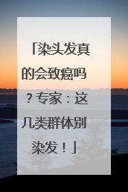 染头发真的会致癌吗？专家：这几类群体别染发！