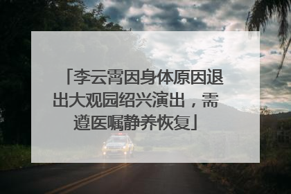 李云霄因身体原因退出大观园绍兴演出，需遵医嘱静养恢复