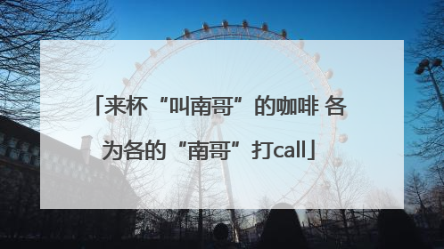 来杯“叫南哥”的咖啡 各为各的“南哥”打call