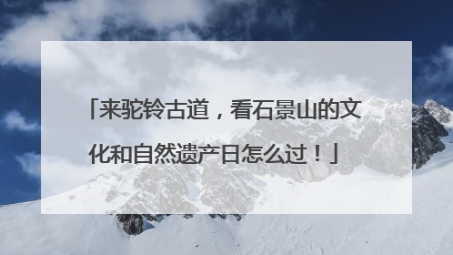 来驼铃古道，看石景山的文化和自然遗产日怎么过！