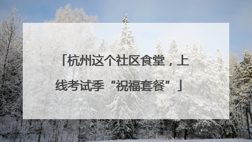 杭州这个社区食堂，上线考试季“祝福套餐”