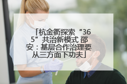 杭金衢探索“365”共治新模式 邵安：基层合作治理要从三方面下功夫