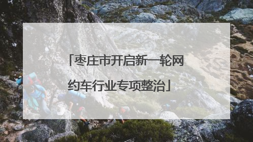 枣庄市开启新一轮网约车行业专项整治