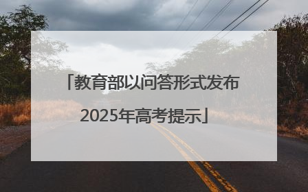 教育部以问答形式发布2025年高考提示