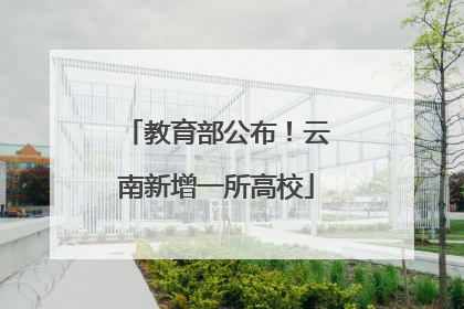 教育部公布！云南新增一所高校