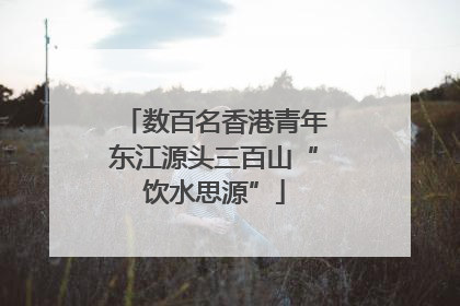 数百名香港青年东江源头三百山“饮水思源”