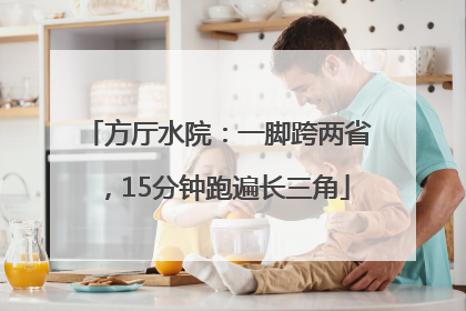 方厅水院：一脚跨两省，15分钟跑遍长三角