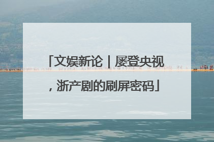 文娱新论｜屡登央视，浙产剧的刷屏密码