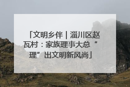 文明乡伴｜淄川区赵瓦村：家族理事大总“理”出文明新风尚