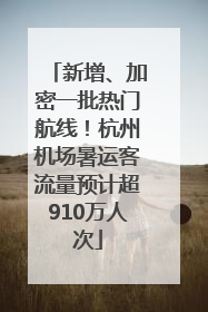 新增、加密一批热门航线！杭州机场暑运客流量预计超910万人次