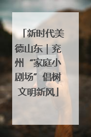 新时代美德山东｜兖州“家庭小剧场”倡树文明新风