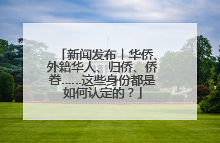 新闻发布丨华侨、外籍华人、归侨、侨眷……这些身份都是如何认定的？
