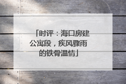 时评：海口房建公寓段，疾风骤雨的铁骨温情