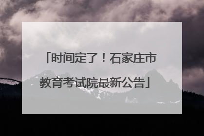 时间定了！石家庄市教育考试院最新公告