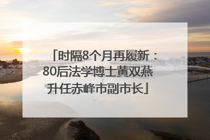 时隔8个月再履新：80后法学博士黄双燕升任赤峰市副市长