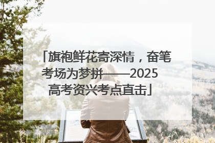 旗袍鲜花寄深情，奋笔考场为梦拼——2025高考资兴考点直击