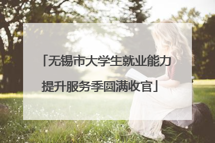 无锡市大学生就业能力提升服务季圆满收官
