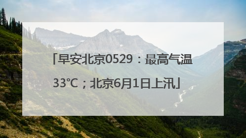 早安北京0529：最高气温33℃；北京6月1日上汛
